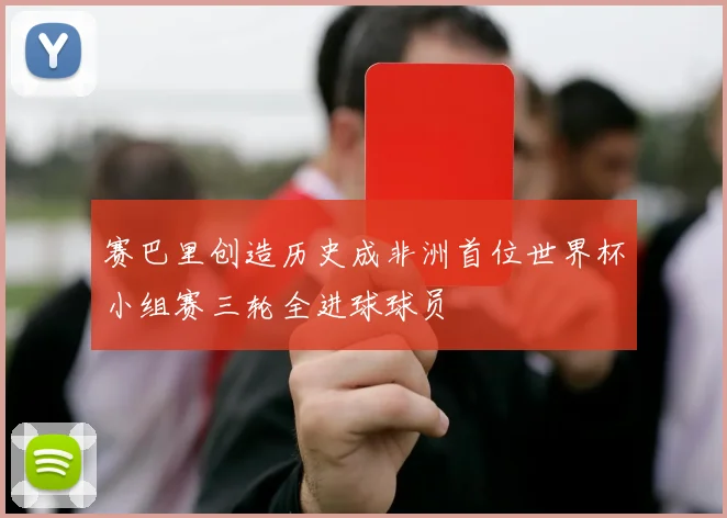 赛巴里创造历史成非洲首位世界杯小组赛三轮全进球球员