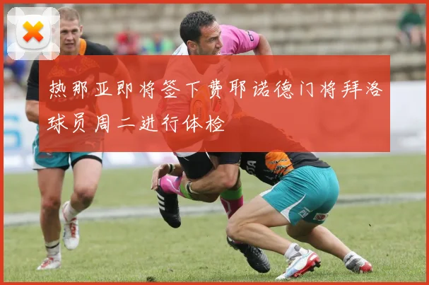 热那亚即将签下费耶诺德门将拜洛球员周二进行体检