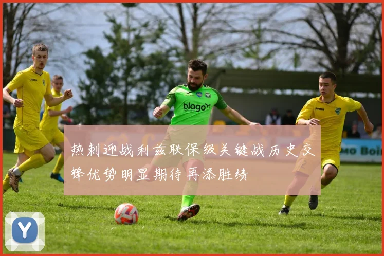 热刺迎战利兹联保级关键战历史交锋优势明显期待再添胜绩