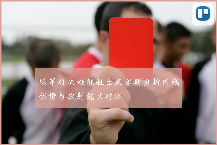 绿军对决谁能胜出皮尔斯分析内线优势与投射能力对比