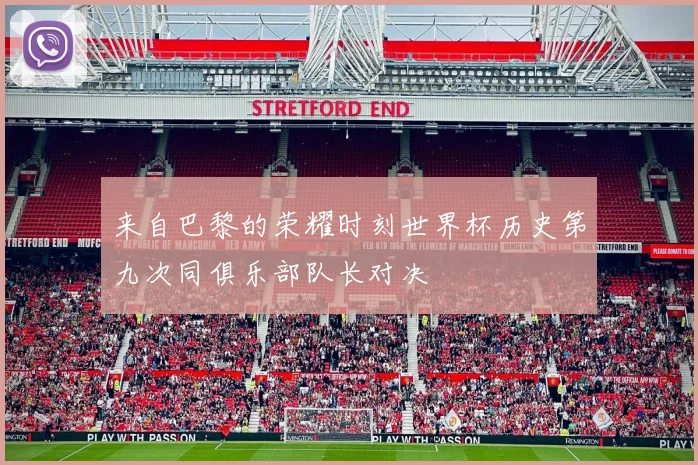来自巴黎的荣耀时刻世界杯历史第九次同俱乐部队长对决