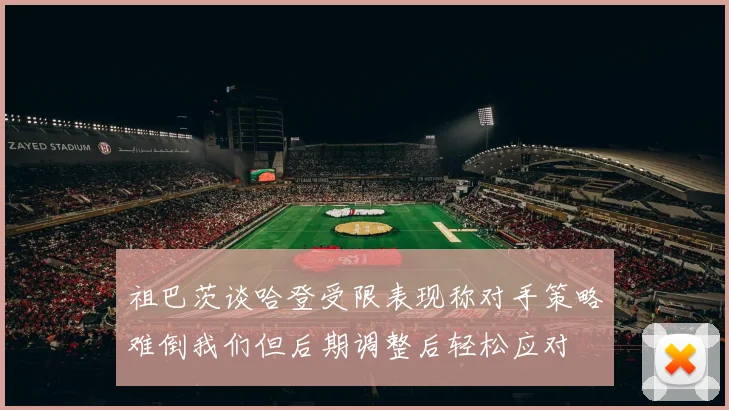 祖巴茨谈哈登受限表现称对手策略难倒我们但后期调整后轻松应对
