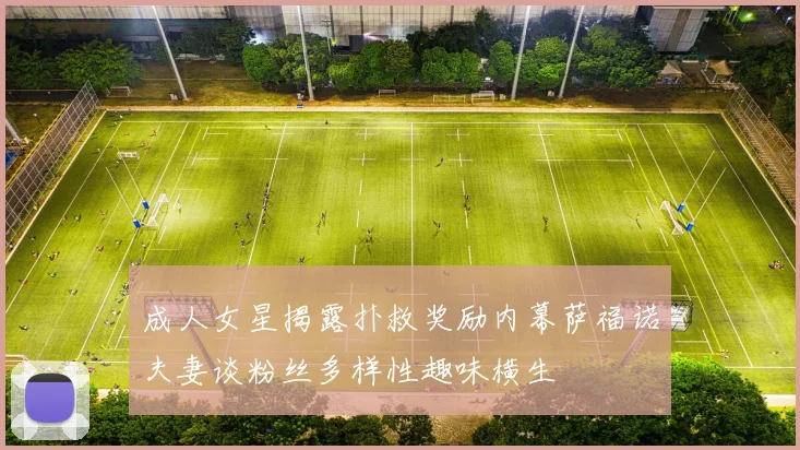 成人女星揭露扑救奖励内幕萨福诺夫妻谈粉丝多样性趣味横生