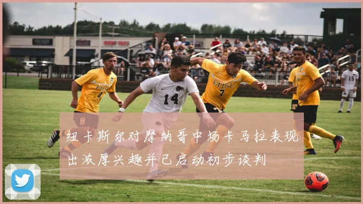 纽卡斯尔对摩纳哥中场卡马拉表现出浓厚兴趣并已启动初步谈判