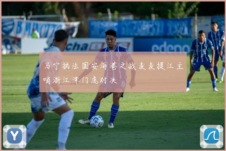 马宁执法国安海港之战麦麦提江主哨浙江津门虎对决