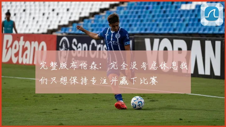 完整版布伦森：完全没考虑休息我们只想保持专注并赢下比赛