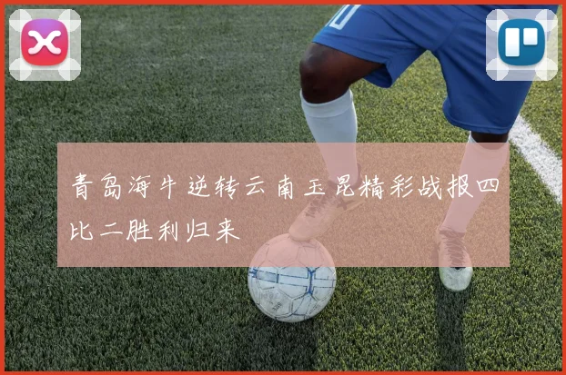 青岛海牛逆转云南玉昆精彩战报四比二胜利归来